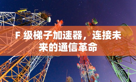 F 级梯子加速器，连接未来的通信革命