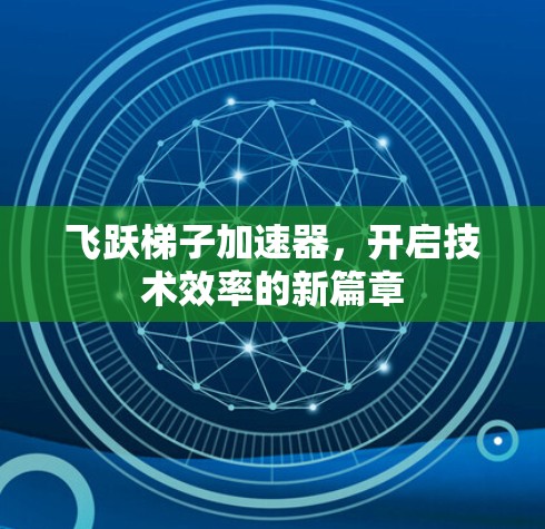 飞跃梯子加速器,开启技术效率的新篇章