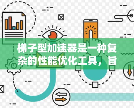 梯子型加速器是一种复杂的性能优化工具,旨在在高并发场景中提升系统性能。以下是详细的总结和步骤指南