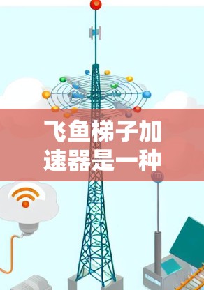 飞鱼梯子加速器是一种通过软件加速游戏的技术,旨在提升游戏性能。以下是关于其详细介绍