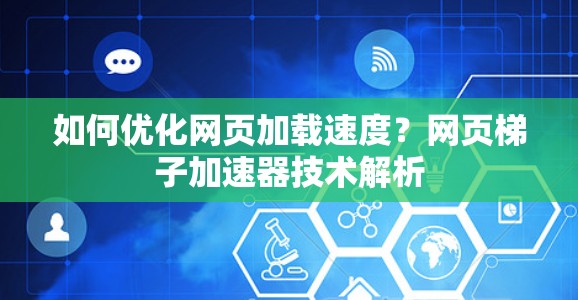 如何优化网页加载速度？网页梯子加速器技术解析