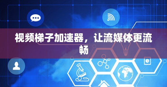 视频梯子加速器,让流媒体更流畅