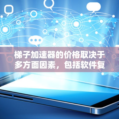 梯子加速器的价格取决于多方面因素，包括软件复杂度、使用场景、功能需求、平台定位、售后服务、市场细分以及使用场景。以下是对不同情况的详细分析