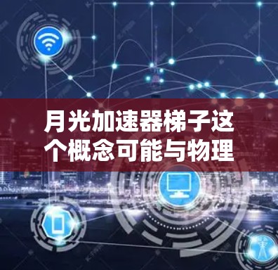 月光加速器梯子这个概念可能与物理学中的ℏ普朗克常数）有关，尤其是ℏ在高能物理中的作用。代表了粒子运动的基本单元，与量子效应和相对论紧密联系。梯子可能是一种设计，用于加速粒子或能量的传递