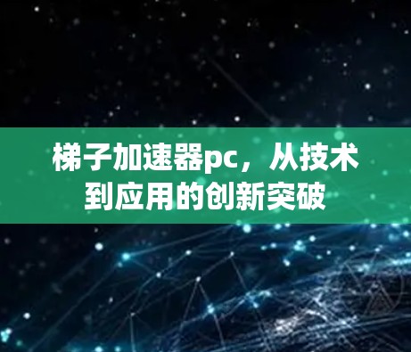 梯子加速器pc，从技术到应用的创新突破