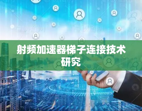 射频加速器梯子连接技术研究