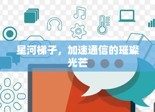 星河梯子，加速通信的璀璨光芒