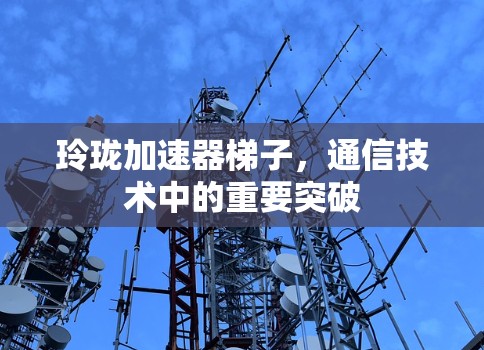 玲珑加速器梯子，通信技术中的重要突破