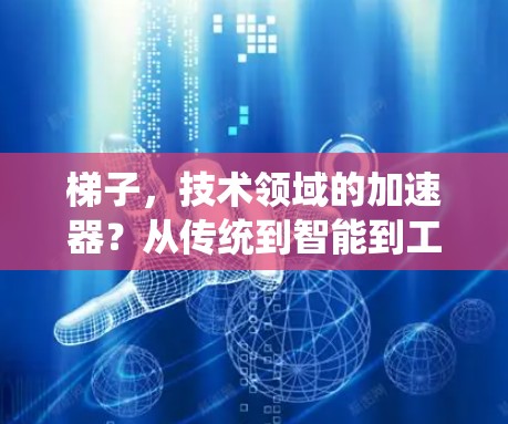 梯子，技术领域的加速器？从传统到智能到工业级的梯子加速器