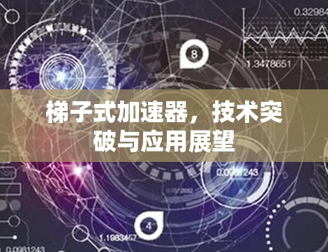 梯子式加速器，技术突破与应用展望