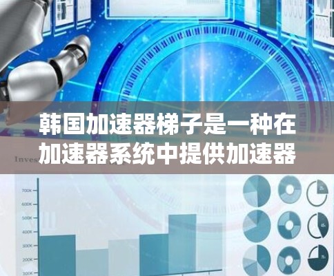 韩国加速器梯子是一种在加速器系统中提供加速器管理功能的工具，帮助加速器开发者更好地管理和优化他们的加速器列表，从而提高下载效率和用户体验。以下是对韩国加速器梯子的详细分析
