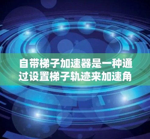 自带梯子加速器是一种通过设置梯子轨迹来加速角色移动的机制，常见于战斗系统中，如双人战斗系统和阿凡达。该机制通过设置梯子轨迹，使角色在移动过程中加速，提升速度和移动距离。以下是对其功能和应用的详细解释