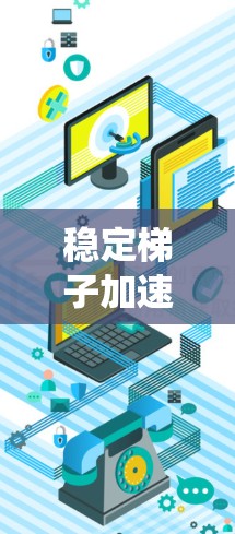 稳定梯子加速器是一个结合了稳定梯子结构和施力加速功能的设计系统，旨在通过高效施力提升物体或组件的移动或提升效果。以下是对其设计和应用的详细分析