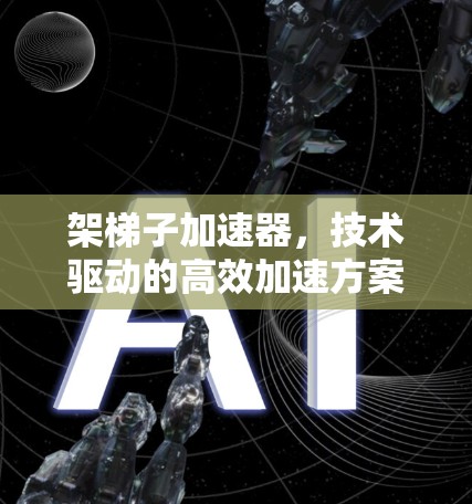 架梯子加速器，技术驱动的高效加速方案