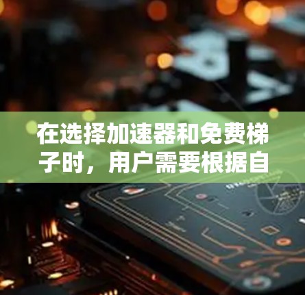 在选择加速器和免费梯子时,用户需要根据自己的需求和预算来做出决定。以下是一些清晰的步骤和建议