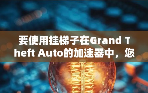 要使用挂梯子在Grand Theft Auto的加速器中,您可以按照以下步骤进行