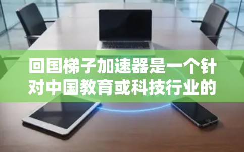 回国梯子加速器是一个针对中国教育或科技行业的工具或平台,旨在帮助用户快速实现目标。以下是对该加速器的详细总结