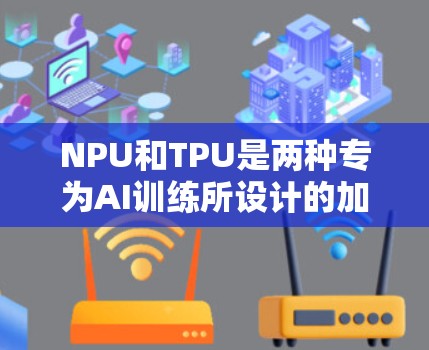 NPU和TPU是两种专为AI训练所设计的加速硬件,各自擅长不同的计算任务,但可以协同工作以提高整体效率。以下是详细的信息 NPU和TPU是两种专为AI训练所设计的加速硬件,各自擅长不同的计算任务,但可以协同工作以提高整体效率。以下是详细的信息