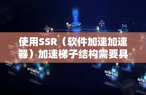 使用SSR（软件加速加速器）加速梯子结构需要具体步骤和配置，以下是一步步的指导