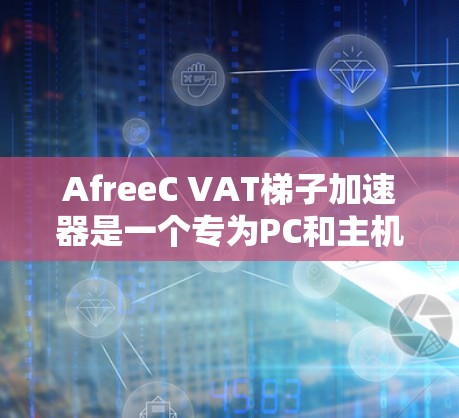 AfreeC VAT梯子加速器是一个专为PC和主机设计的网络加速工具，支持多种设备的连接，提供多种加速模式和自适应速率调整。以下是关于AfreeC VAT的详细信息