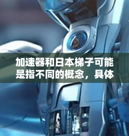 加速器和日本梯子可能是指不同的概念,具体含义取决于上下文。以下是一些可能的解释和相关信息