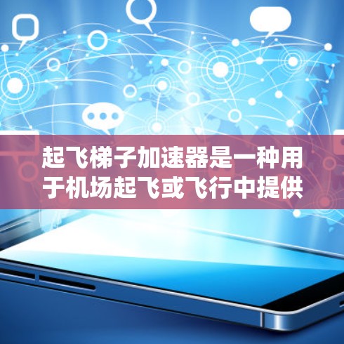 起飞梯子加速器是一种用于机场起飞或飞行中提供额外力的设备，主要用于提高飞机的加速性能。它通常由燃料、档位调整、减速装置以及可能的气动系统组成。以下是一些常见的起飞梯子加速器类型及其使用方法