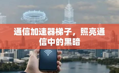 通信加速器梯子，照亮通信中的黑暗