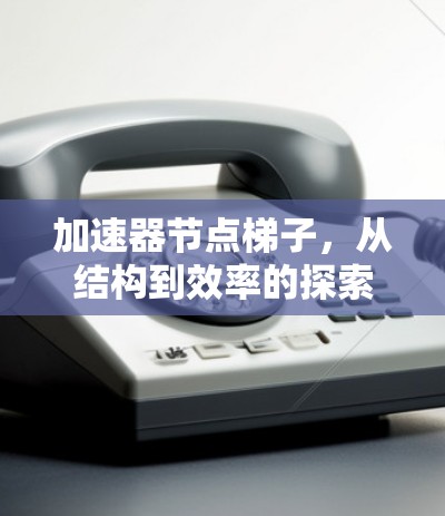 加速器节点梯子,从结构到效率的探索