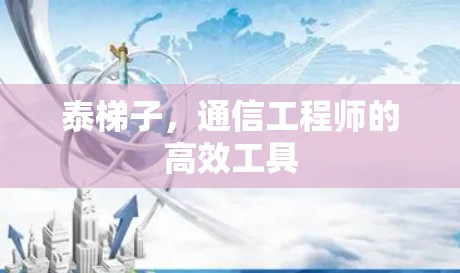 泰梯子,通信工程师的高效工具