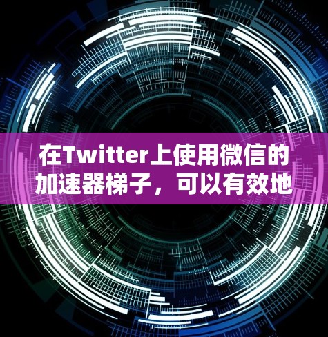 在Twitter上使用微信的加速器梯子,可以有效地提高内容传播速度和效果。以下是一些详细的方法和步骤 在Twitter上使用微信的加速器梯子,可以有效地提高内容传播速度和效果。以下是一些详细的方法和步骤