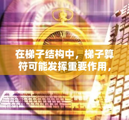 在梯子结构中,梯子算符可能发挥重要作用,帮助加速计算。例如 在梯子结构中,梯子算符可能发挥重要作用,帮助加速计算。例如