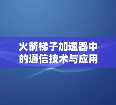 火箭梯子加速器中的通信技术与应用