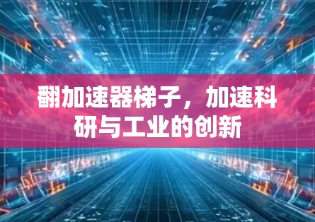 翻加速器梯子，加速科研与工业的创新