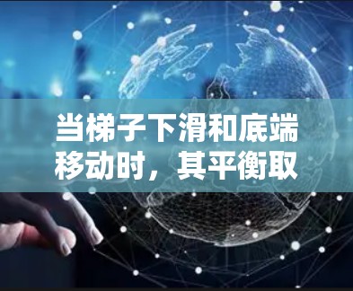 当梯子下滑和底端移动时，其平衡取决于梯子的倾斜角度θ和底端移动的加速度b的关系。详细分析如下