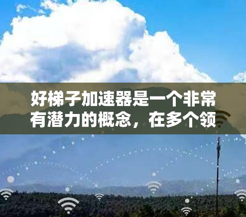 好梯子加速器是一个非常有潜力的概念，在多个领域如软件开发、数据分析和人工智能中都有广泛应用。该加速器通过分解复杂问题为简单步骤，加快解决问题的速度和效率。以下是对其核心概念的详细分析和总结