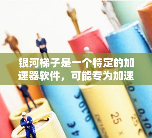 银河梯子是一个特定的加速器软件，可能专为加速银河系或太阳系的加速需求设计的。它可能提供特定的功能和便利，如自动筛选、自定义配置等，适用于特定的加速需求。为了更好地帮助你选择，建议