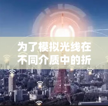 为了模拟光线在不同介质中的折射和反射，设计一个光加速器项目，可以按照以下步骤进行