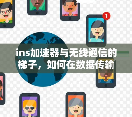 ins加速器与无线通信的梯子，如何在数据传输中实现高效提升