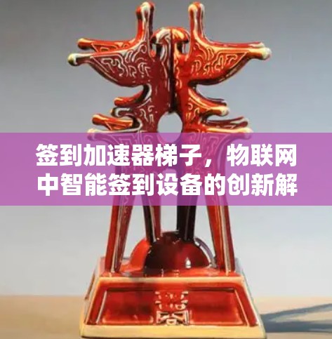 签到加速器梯子，物联网中智能签到设备的创新解决方案