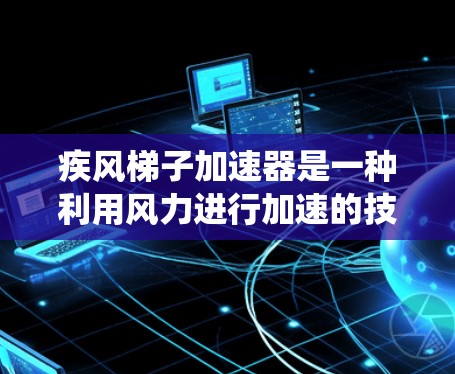 疾风梯子加速器是一种利用风力进行加速的技术或设备，其核心功能是通过风力驱动系统以加快特定过程的速度。以下是对其的详细分析