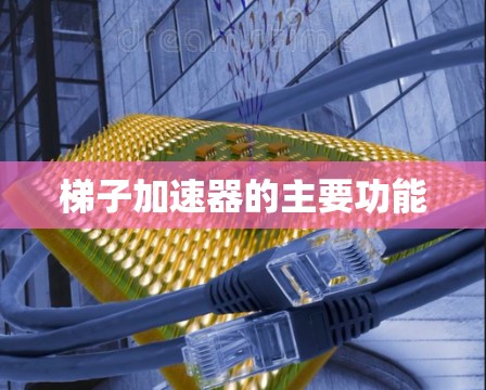 梯子加速器的主要功能