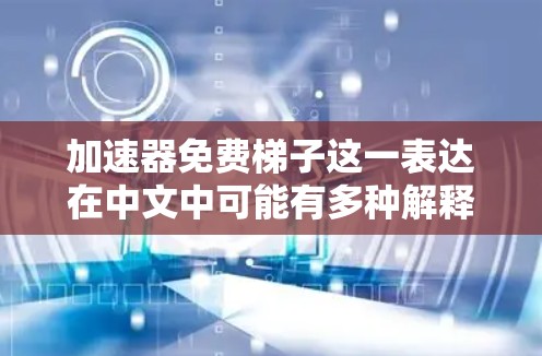 加速器免费梯子这一表达在中文中可能有多种解释，具体取决于上下文和领域。以下是几种可能的理解