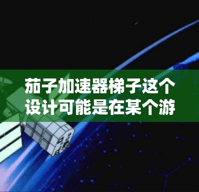 茄子加速器梯子这个设计可能是在某个游戏或项目中用于加速特定动作或功能的结构。具体来说,可能是指在游戏中的某个场景或系统中,通过梯子(可能是指某种斜坡或台阶)来加速玩家的移动或操作 茄子加速器梯子这个设计可能是在某个游戏或项目中用于加速特定动作或功能的结构。具体来说,可能是指在游戏中的某个场景或系统中,通过梯子(可能是指某种斜坡或台阶)来加速玩家的移动或操作