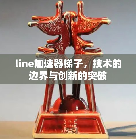 line加速器梯子，技术的边界与创新的突破