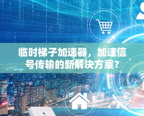 临时梯子加速器，加速信号传输的新解决方案？