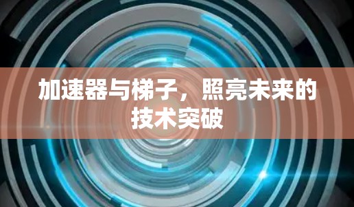 加速器与梯子,照亮未来的技术突破