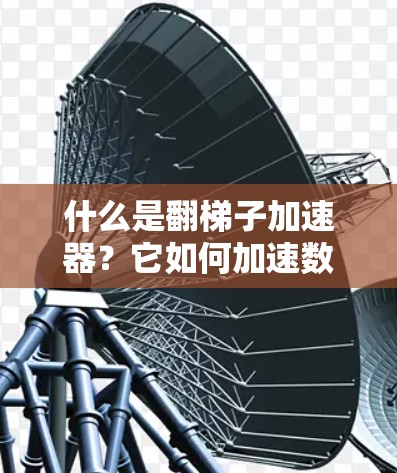 什么是翻梯子加速器?它如何加速数据传输?