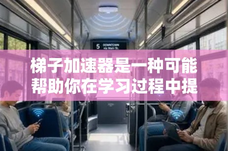 梯子加速器是一种可能帮助你在学习过程中提高效率的工具，但具体功能和使用方法尚不明确。以下是对梯子加速器的详细分析和建议