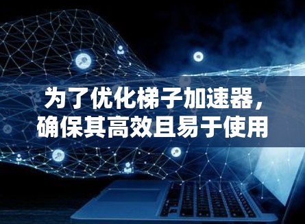为了优化梯子加速器，确保其高效且易于使用，我们可以从以下几个方面进行设计和改进