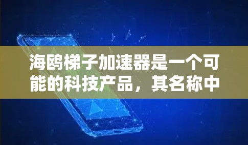 海鸥梯子加速器是一个可能的科技产品,其名称中包含海鸥、梯子和加速器三个元素。为了理解这个产品的概念,可以将其分解为以下几个方面进行分析 海鸥梯子加速器是一个可能的科技产品,其名称中包含海鸥、梯子和加速器三个元素。为了理解这个产品的概念,可以将其分解为以下几个方面进行分析